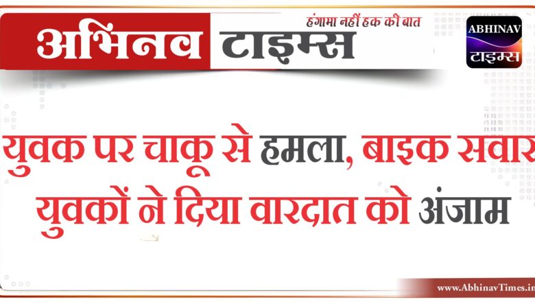 बीकानेर: युवक पर चाकू से हमला,बाइक सवार युवकों ने दिया वारदात को अंजाम