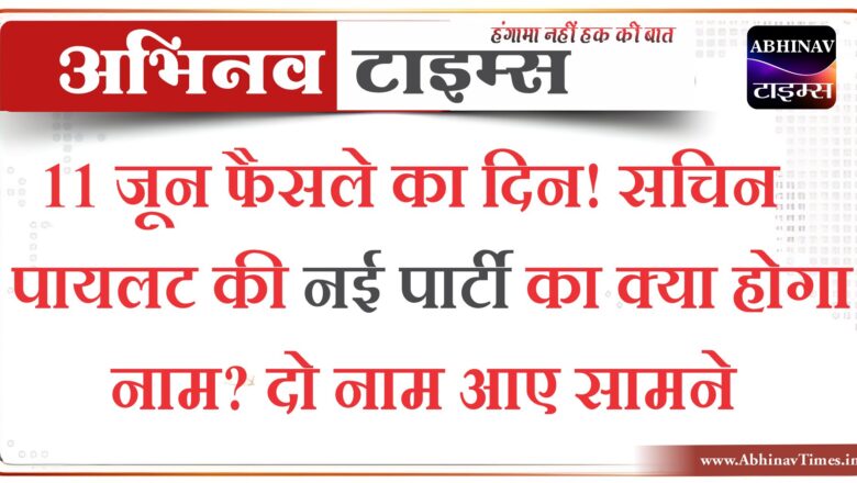 11 जून फैसले का दिन! सचिन पायलट की नई पार्टी का क्या होगा नाम? दो नाम आए सामने