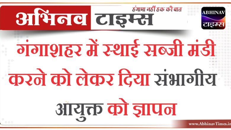 गंगाशहर में स्थाई सब्जी मंडी करने को लेकर दिया संभागीय आयुक्त को ज्ञापन