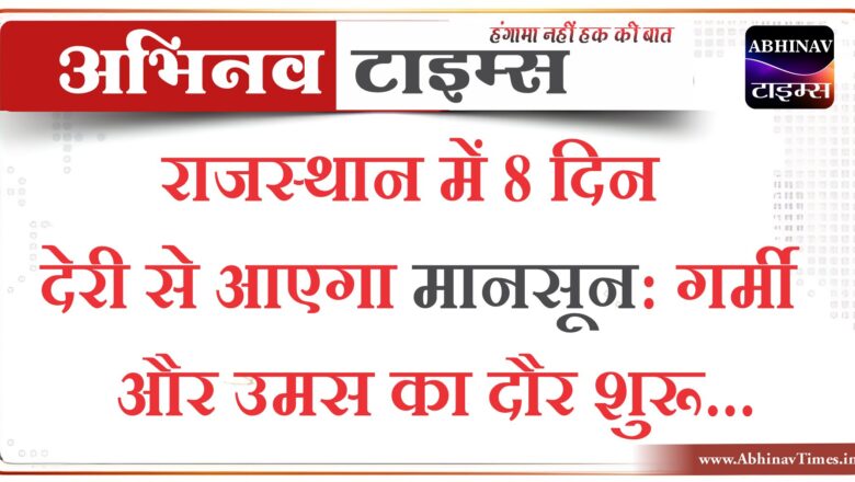 राजस्थान में 8 दिन देरी से आएगा मानसून: गर्मी और उमस का दौर शुरू, जुलाई में होगी प्री-मानसून की एंट्री