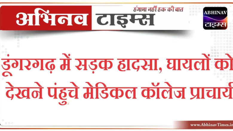 डूंगरगढ़ में सड़क हादसा, घायलों को देखने पंहुचे मेडिकल कॉलेज प्राचार्य