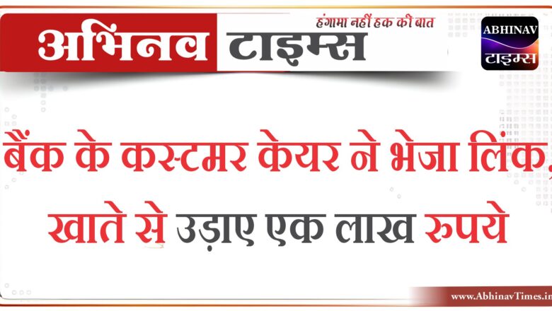 बैंक के कस्टमर केयर ने भेजा लिंक, खाते से उड़ाए एक लाख रुपये