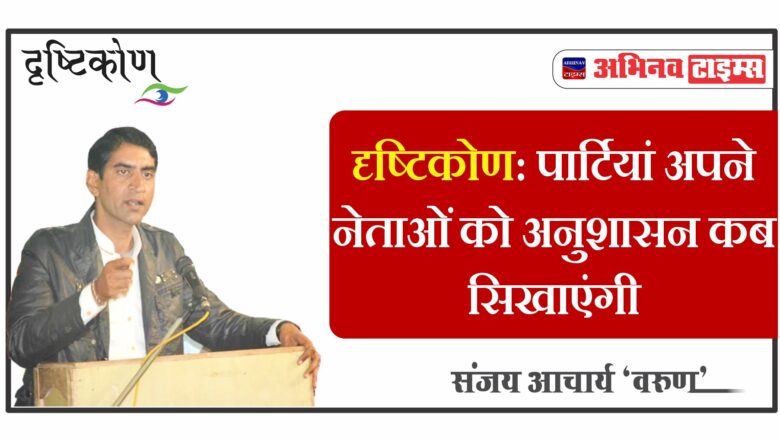 दृष्टिकोण: पार्टियां अपने नेताओं को अनुशासन कब सिखाएंगी