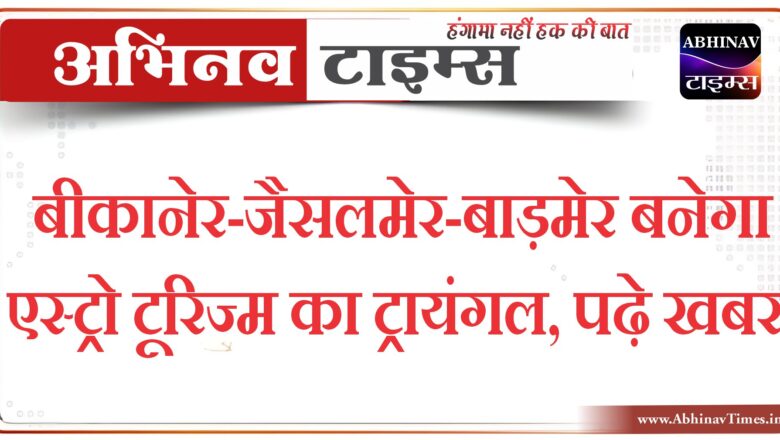 बीकानेर-जैसलमेर-बाड़मेर बनेगा एस्ट्राे टूरिज्म का ट्रायंगल, पढ़े खबर