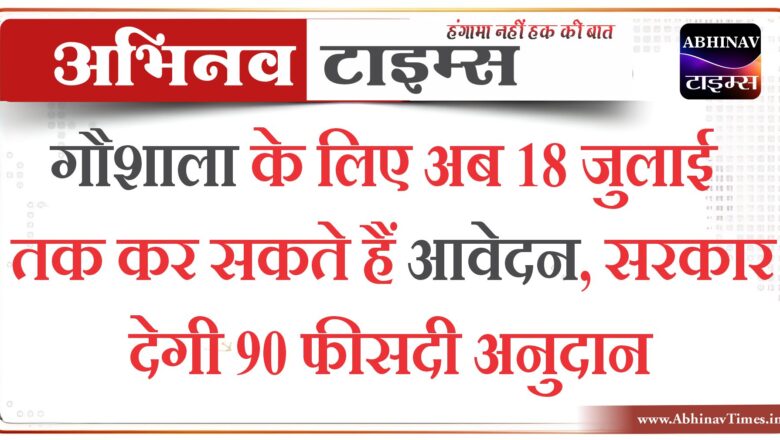 गौशाला के लिए अब 18 जुलाई तक कर सकते हैं आवेदन, सरकार देगी 90 फीसदी अनुदान