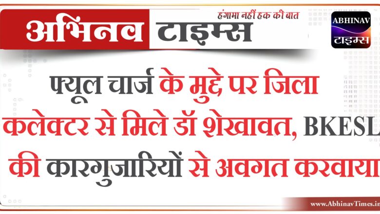 फ्यूल चार्ज के मुद्दे पर जिला कलेक्टर से मिले डॉ शेखावत, BKESL की कारगुजारियों से अवगत करवाया