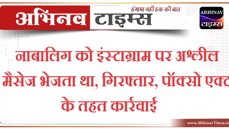 नाबालिग को इंस्टाग्राम पर अश्लील मैसेज भेजता था, गिरफ्तार