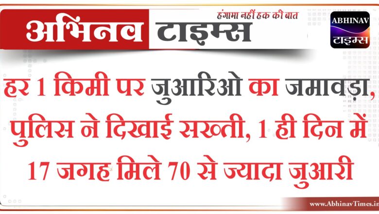 हर 1 किमी पर जुआरिओ का जमावड़ा:पुलिस ने दिखाई सख्ती, 1 ही दिन में 17 जगह मिले 70 से ज्यादा जुआरी