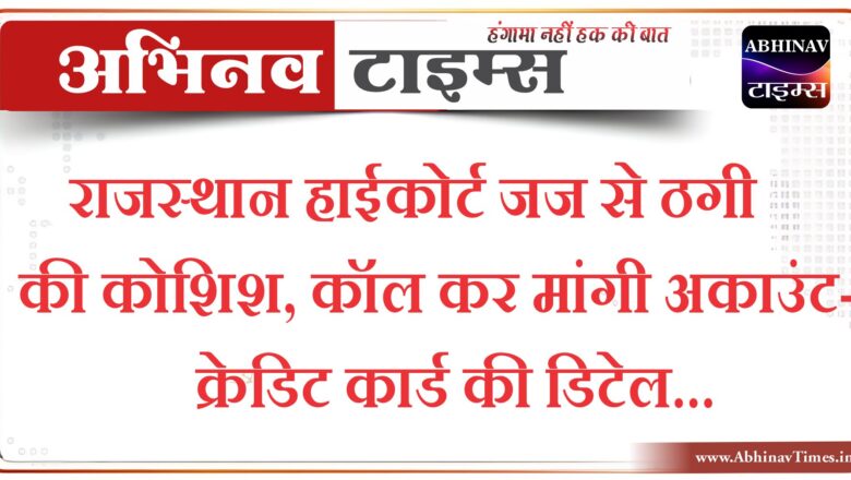 राजस्थान हाईकोर्ट जज से ठगी की कोशिश:कॉल कर मांगी अकाउंट-क्रेडिट कार्ड की डिटेल…