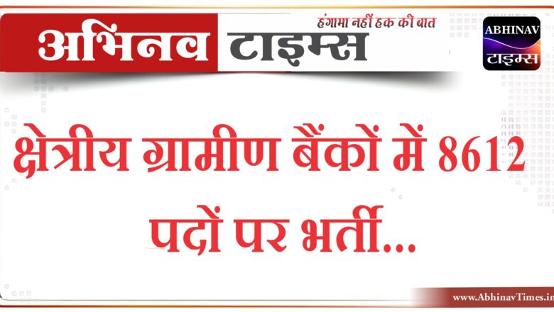 क्षेत्रीय ग्रामीण बैंकों में 8612 पदों पर भर्ती…