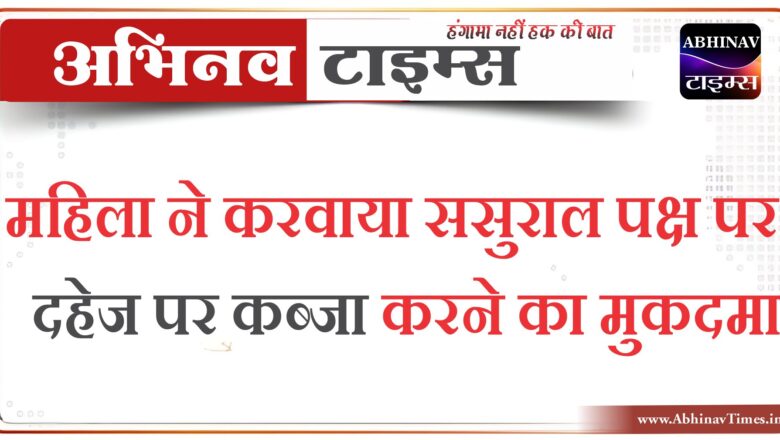 बीकानेर: महिला ने करवाया ससुराल पक्ष पर दहेज पर कब्जा करने का मुकदमा