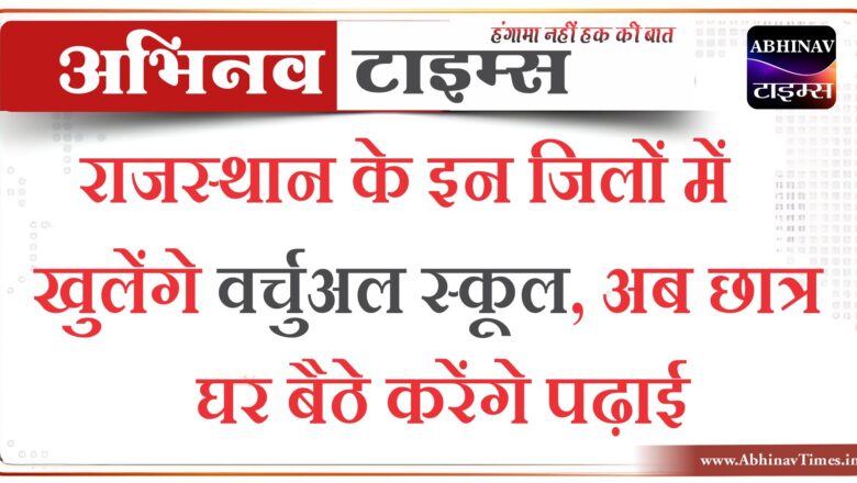 राजस्थान के इन जिलों में खुलेंगे वर्चुअल स्कूल, अब छात्र घर बैठे करेंगे पढ़ाई