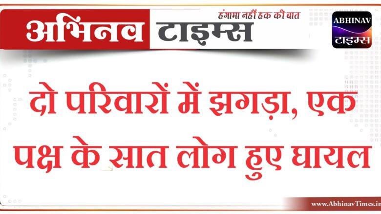 बीकानेर: दो परिवारों में झगड़ा, एक पक्ष के सात लोग हुए घायल