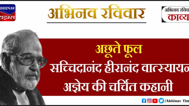 अछूते फूल: सच्चिदानंद हीरानंद वात्स्यायन अज्ञेय की चर्चित कहानी