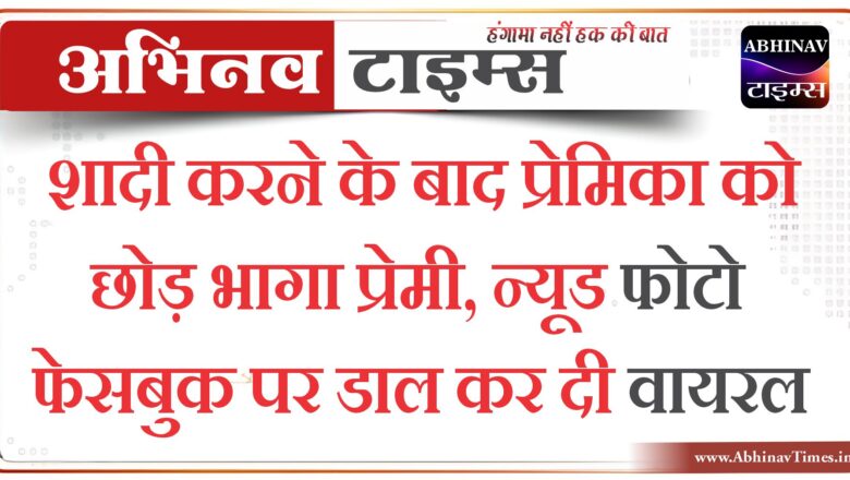 शादी करने के बाद प्रेमिका को छोड़ भागा प्रेमी, न्यूड फोटो फेसबुक पर डाल कर दी वायरल