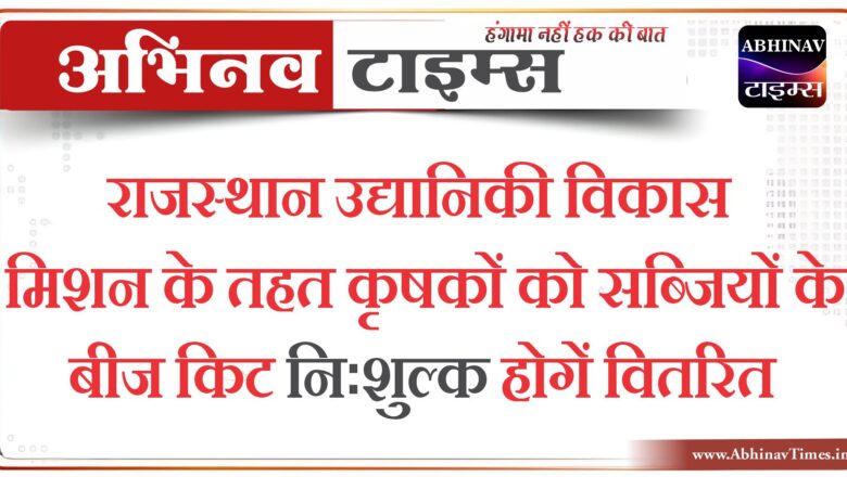 राजस्थान उद्यानिकी विकास मिशन के तहत कृषकों को सब्जियों के बीज किट निःशुल्क होगें वितरित