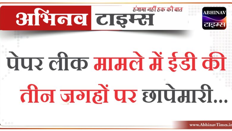 पेपर लीक मामले में ईडी की तीन जगहों पर छापेमारी, भजनलाल-कटारा के घर सुबह से दस्तावेज खंगाल रही टीमें