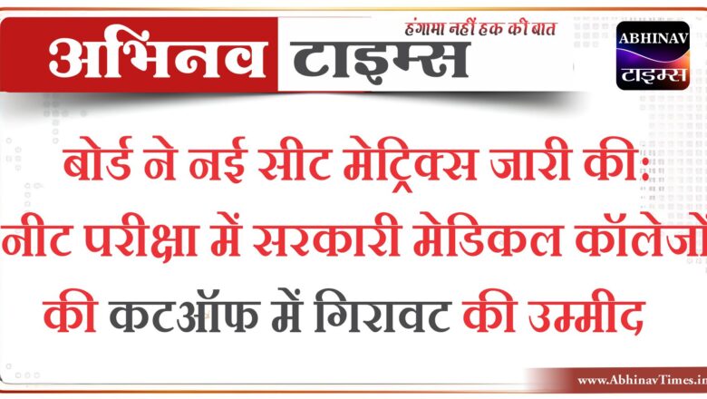 बोर्ड ने नई सीट मेट्रिक्स जारी की: नीट परीक्षा में सरकारी मेडिकल कॉलेजों की कटऑफ में गिरावट की उम्मीद