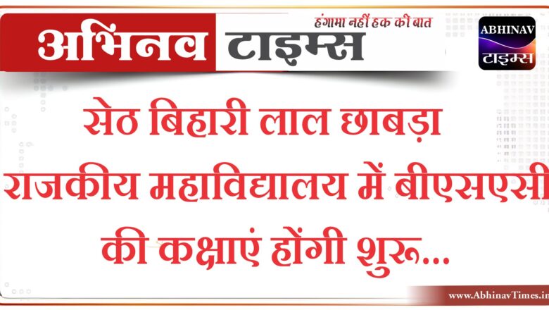 सेठ बिहारी लाल छाबड़ा राजकीय महाविद्यालय में बीएसएसी की कक्षाएं शुरू होंगी…