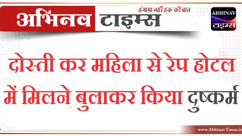 दोस्ती कर महिला से रेप होटल में मिलने बुलाकर किया दुष्कर्म