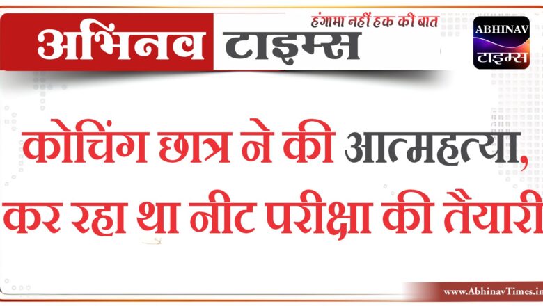 कोचिंग छात्र ने की आत्महत्या, कर रहा था नीट परीक्षा की तैयारी…