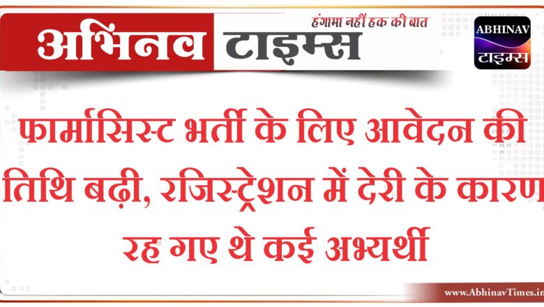 फार्मासिस्ट भर्ती के लिए आवेदन की तिथि बढ़ी, 11 जून तक बढ़ाई तारीख; रजिस्ट्रेशन में देरी के कारण रह गए थे कई अभ्यर्थी