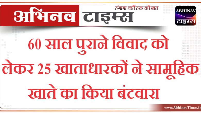 60 साल पुराने विवाद को लेकर 25 खाताधारकों ने सामूहिक खाते का किया बंटवारा