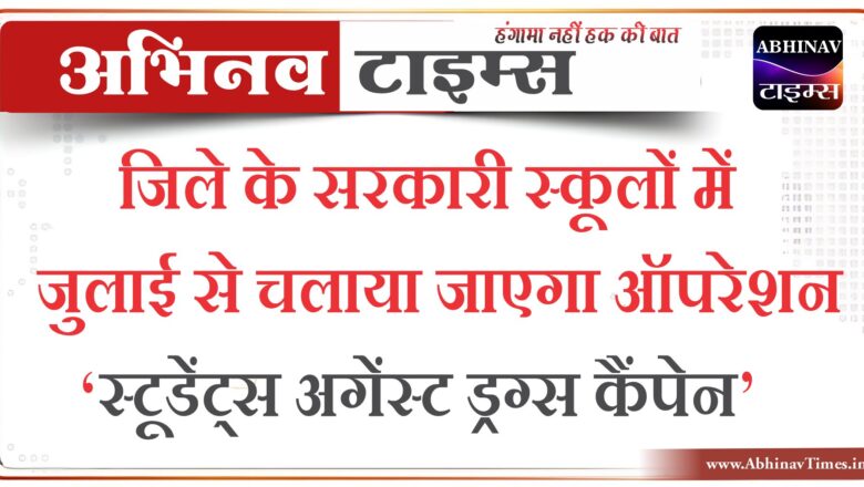 जिले के सरकारी स्कूलों में जुलाई से चलाया जाएगा ऑपरेशन स्टूडेंट्स अगेंस्ट ड्रग्स कैंपेन