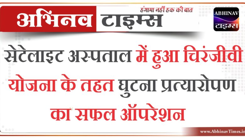 सेटेलाइट अस्पताल में हुआ चिरंजीवी योजना के तहत घुटना प्रत्यारोपण का सफल ऑपरेशन