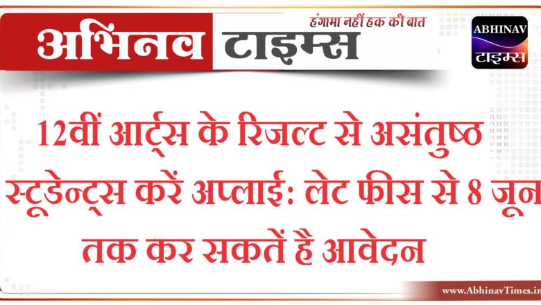 12वीं आर्ट्स के रिजल्ट से असंतुष्ठ स्टूडेन्ट्स करें अप्लाई:आज लास्ट डेट, लेट फीस से 8 जून तक कर सकतें है आवेदन