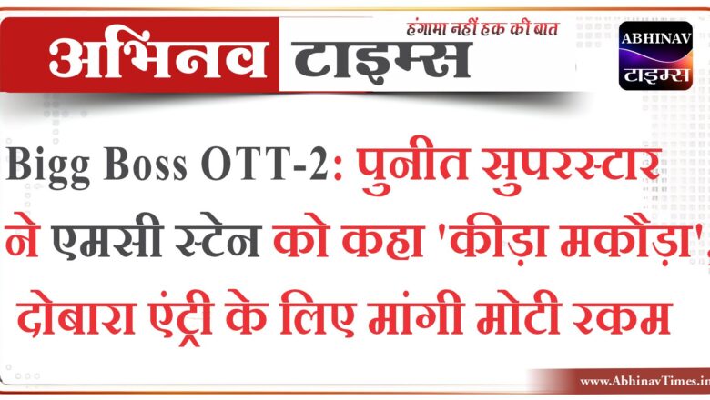 Bigg Boss OTT-2: पुनीत सुपरस्टार ने एमसी स्टेन को कहा ‘कीड़ा मकौड़ा’, दोबारा एंट्री के लिए मांगी मोटी रकम