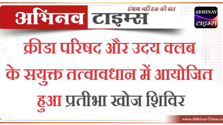 क्रीडा परिषद और उदय क्लब के सयुक्त तत्वावधान में आयोजित हुआ प्रतीभा खोज शिविर