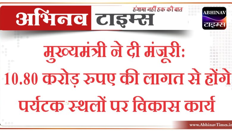 मुख्यमंत्री ने दी मंजूरी: 10.80 करोड़ रुपए की लागत से होंगे पर्यटक स्थलों पर विकास कार्य