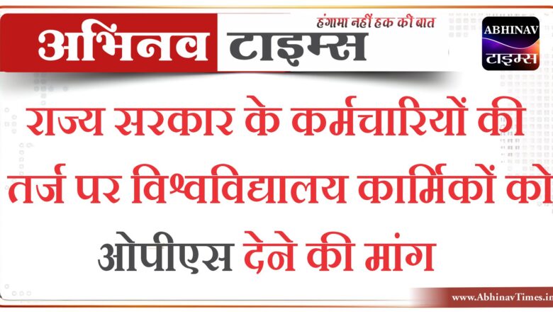 राज्य सरकार के कर्मचारियों की तर्ज पर विश्वविद्यालय कार्मिकों को ओपीएस देने की मांग