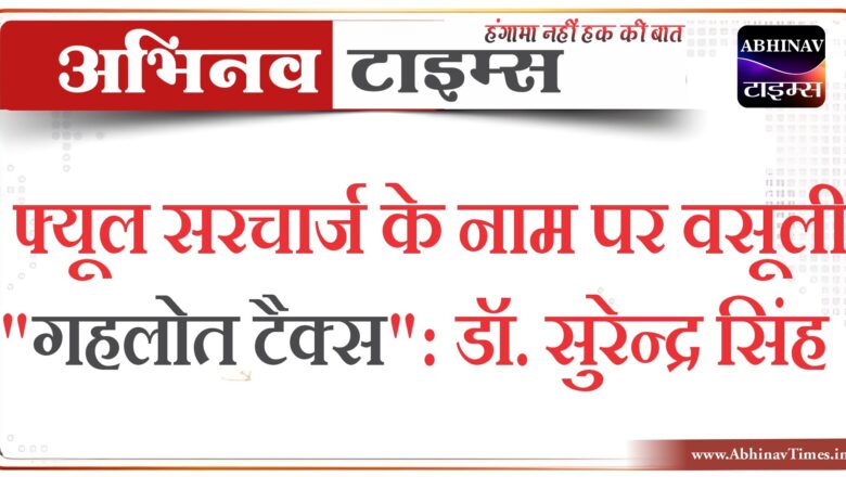 फ्यूल सरचार्ज के नाम पर वसूली “गहलोत टैक्स” : डॉ. सुरेन्द्र सिंह