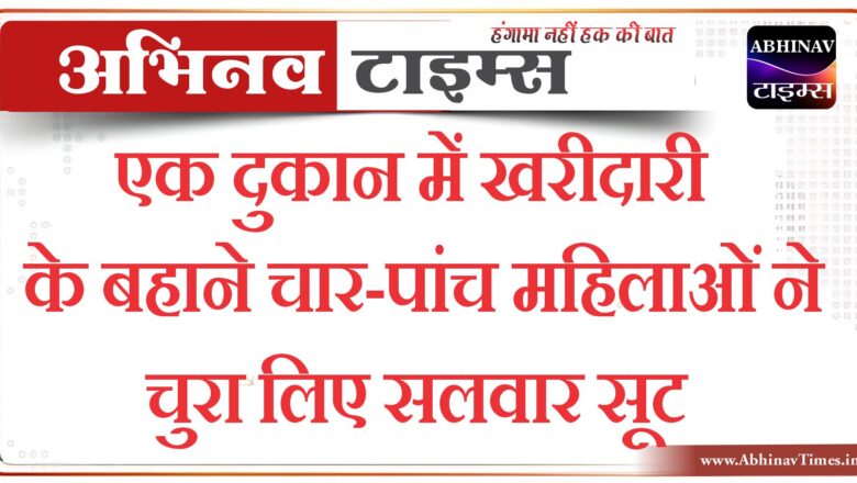 एक दुकान में खरीदारी के बहाने चार-पांच महिलाओं ने सलवार सूट चुरा लिए