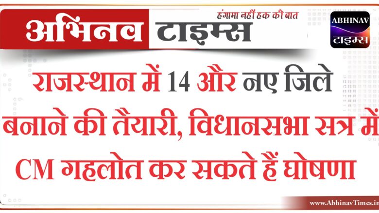 राजस्थान में 14 और नए जिले बनाने की तैयारी, विधानसभा सत्र में CM गहलोत कर सकते हैं घोषणा