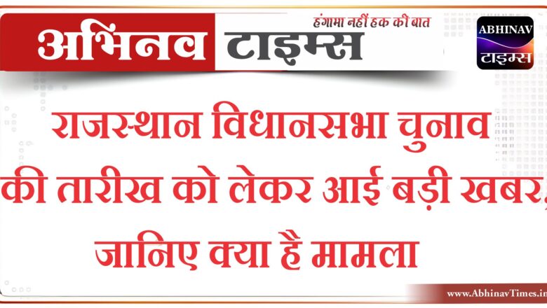 राजस्थान विधानसभा चुनाव की तारीख को लेकर आई बड़ी खबर, जानिए क्या है मामला