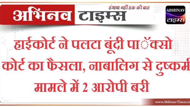 हाईकोर्ट ने पलटा बूंदी पाॅक्सो कोर्ट का फैसला, नाबालिग से दुष्कर्म मामले में 2 आरोपी बरी