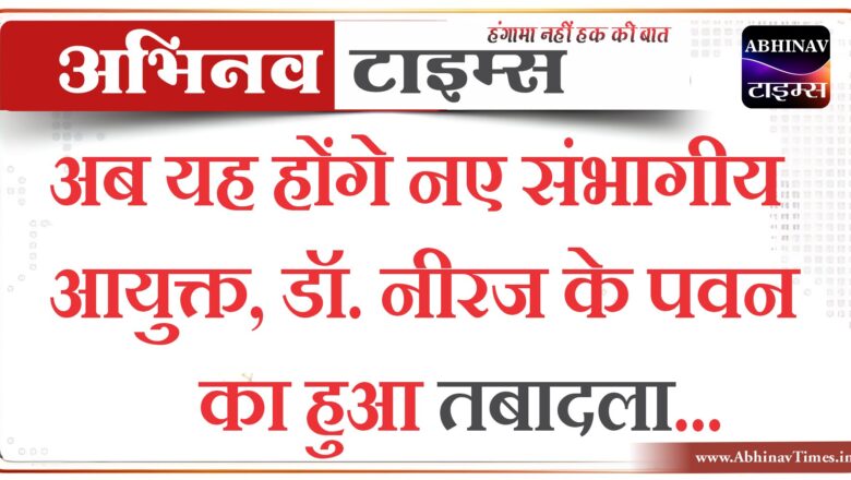 अब यह होंगे नए संभागीय आयुक्त, डॉ. नीरज के पवन का हुआ तबादला