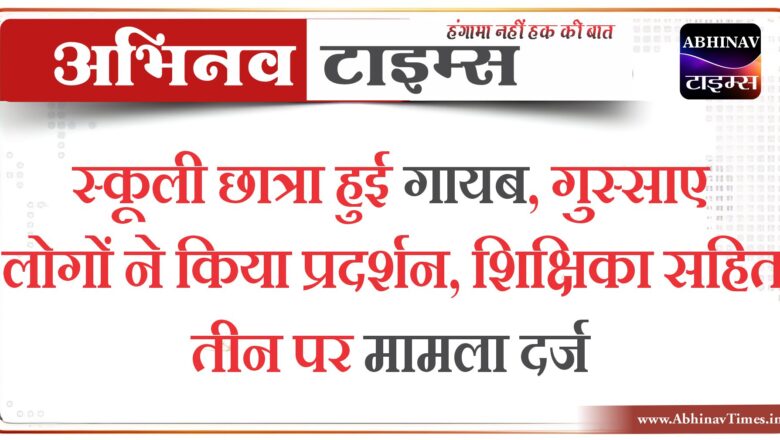 बीकानेर: स्कूली छात्रा हुई गायब,गुस्साए लोगों ने किया प्रदर्शन,शिक्षिका सहित तीन पर मामला दर्ज