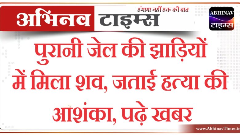 बीकानेर : पुरानी जेल की झाड़ियों में मिला शव,जताई हत्या की आशंका,पढ़े पूरी खबर