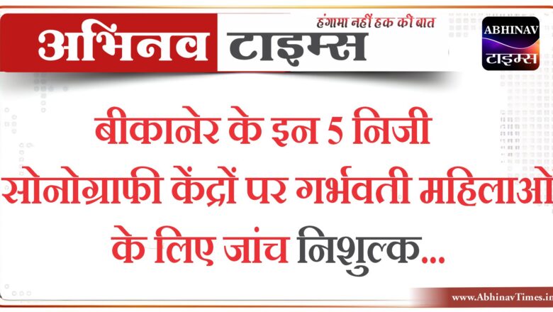 बीकानेर के इन 5 निजी सोनोग्राफी केंद्रों पर गर्भवती महिलाओं के लिए जांच निशुल्क