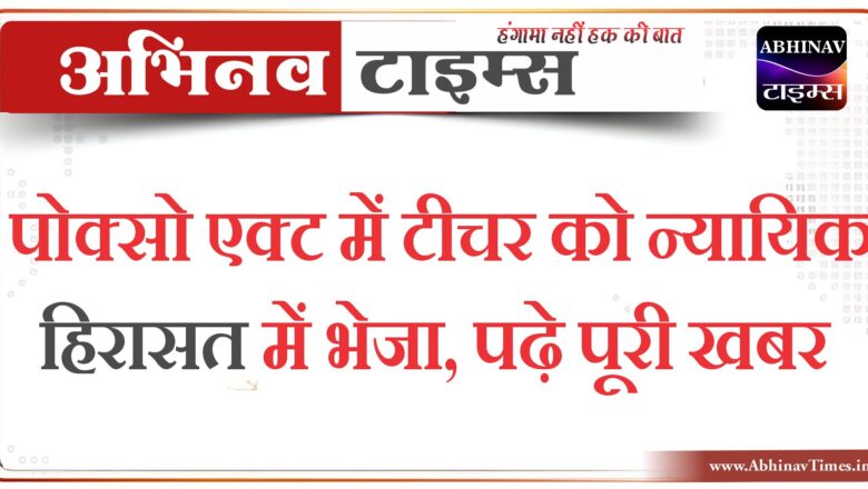 बीकानेर: पोक्सो एक्ट में टीचर को न्यायिक हिरासत में भेजा,पढ़े पूरी खबर