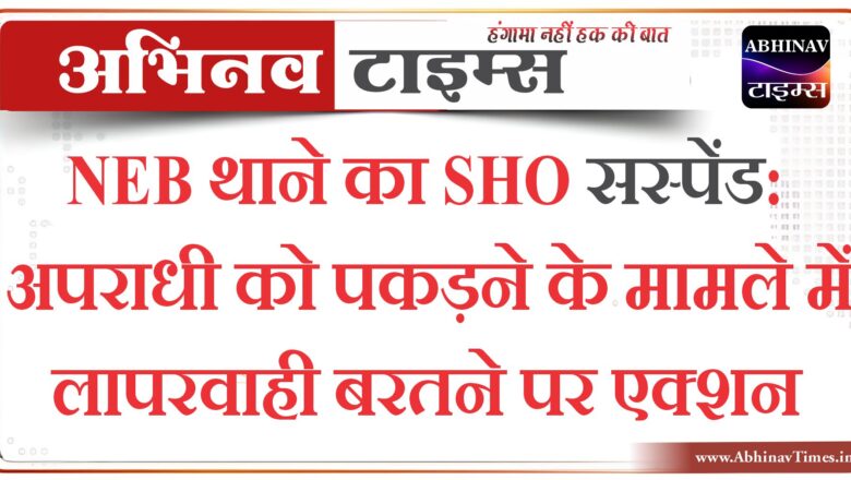 NEB थाने का SHO सस्पेंड:अपराधी को पकड़ने के मामले में लापरवाही बरतने पर एक्शन