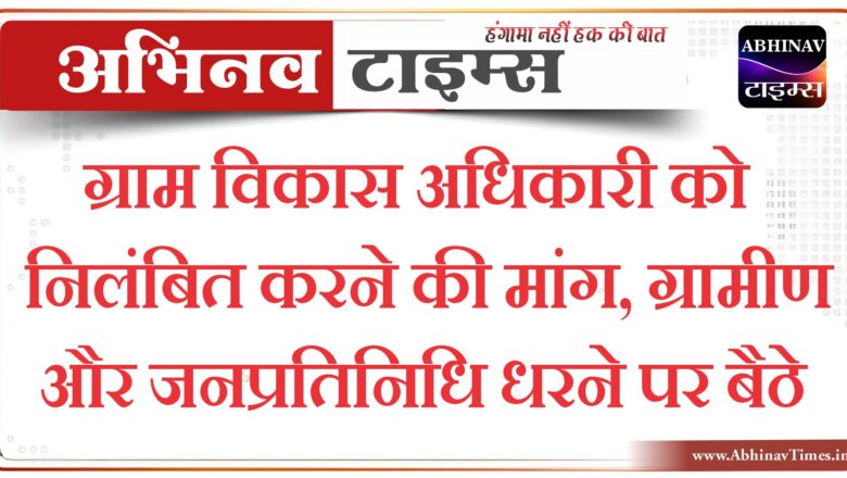 ग्राम विकास अधिकारी को निलंबित करने की मांग,ग्रामीण और जनप्रतिनिधि धरने पर बैठे