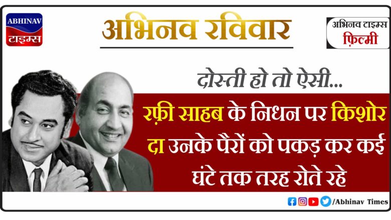 दोस्ती हो तो ऐसी: रफ़ी साहब के निधन पर किशोर दा उनके पैरों को पकड़ कर कई घंटे तक तरह रोते रहे