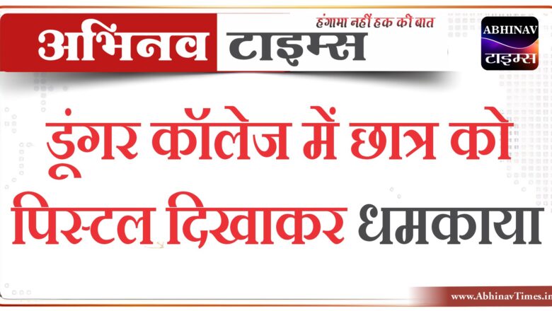 बीकानेर : डूंगर कॉलेज में छात्र को पिस्टल दिखाकर धमकाया