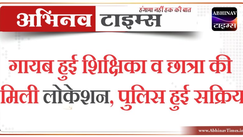 बीकानेर: गायब हुई शिक्षिका व छात्रा की मिली लोकेशन, पुलिस हुई सक्रिय