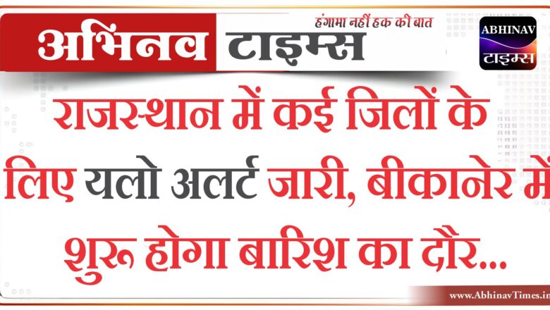 राजस्थान में कई जिलों के लिए यलो अलर्ट जारी, बीकानेर में शुरू होगा बारिश का दौर